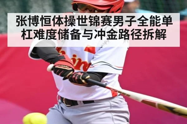 张博恒体操世锦赛男子全能单杠难度储备与冲金路径拆解 | TIANBO SPORTS